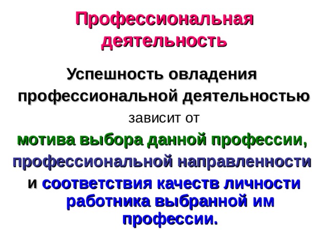 Профессиональная деятельность Успешность овладения профессиональной деятельностью  зависит от мотива выбора данной профессии,  профессиональной направленности  и соответствия качеств личности работника выбранной им профессии.   