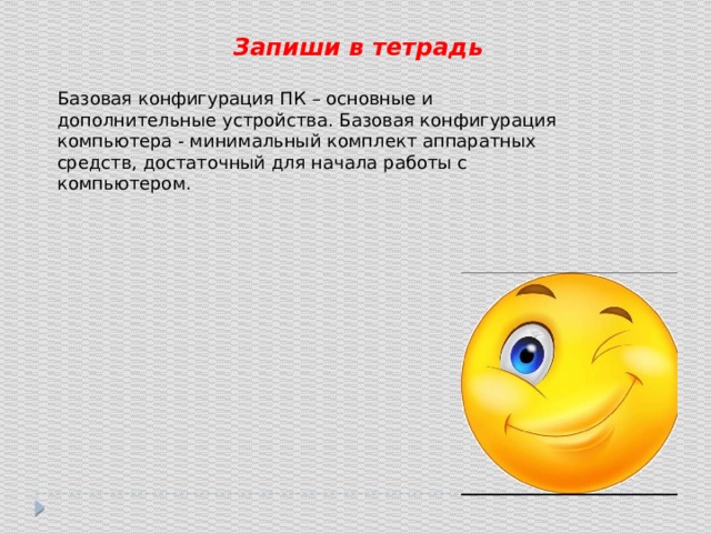 Запиши в тетрадь Базовая конфигурация ПК – основные и дополнительные устройства. Базовая конфигурация компьютера - минимальный комплект аппаратных средств, достаточный для начала работы с компьютером. 