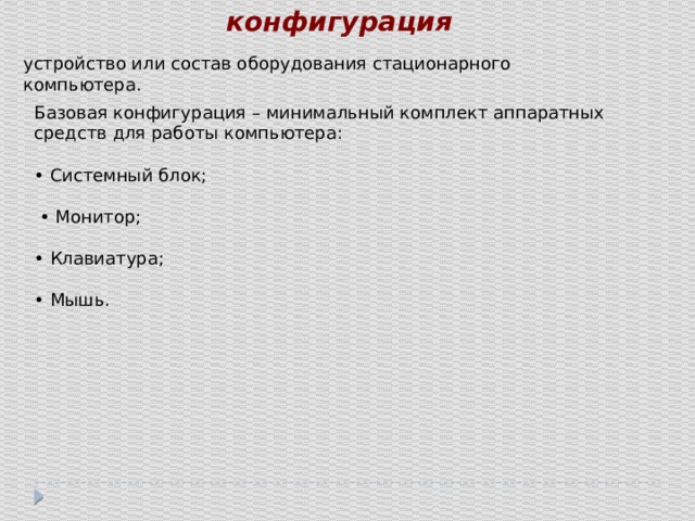 конфигурация устройство или состав оборудования стационарного компьютера. Базовая конфигурация – минимальный комплект аппаратных средств для работы компьютера: • Системный блок; • Монитор; • Клавиатура; • Мышь. 