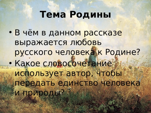 Тема Родины В чём в данном рассказе выражается любовь русского человека к Родине? Какое словосочетание использует автор, чтобы передать единство человека и природы? 