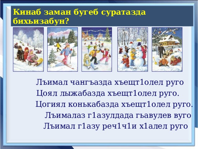 Кинаб заман бугеб суратазда бихьизабун?  Лъимал чангъазда хъещт1олел руго  Цоял лыжабазда хъещт1олел руго. Цогиял конькабазда хъещт1олел руго.  Лъималаз г1азулдада гьавулев вуго  Лъимал г1азу реч1ч1и х1алел руго  