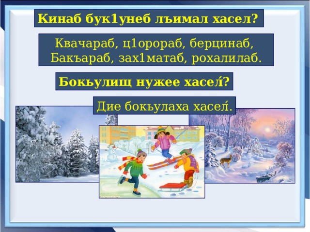 Кинаб бук1унеб лъимал хасел?  Квачараб, ц1орораб, берцинаб, Бакъараб, зах1матаб, рохалилаб. Бокьулищ нужее хасел ́ ? Дие бокьулаха хасел ́ . 