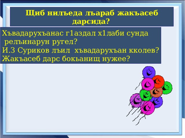 Щиб нилъеда лъараб жакъасеб дарсида?  Хъвадарухъанас г1аздал х1лаби сунда  релъинарун ругел? И.З Суриков лъил хъвадарухъан кколев? Жакъасеб дарс бокьанищ нужее? 