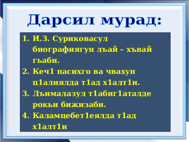 И.З. Суриковасул биографиягун лъай – хъвай гьаби. Кеч1 пасихго ва чвахун ц1алиялда т1ад х1алт1и. Лъималазул т1абиг1аталде рокьи бижизаби. Каламцебет1еялда т1ад х1алт1и  