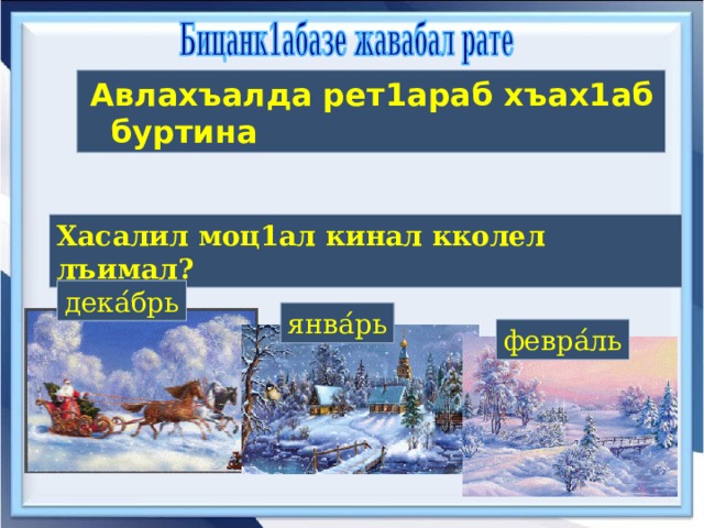  Авлахъалда рет1араб хъах1аб буртина Хасалил моц1ал кинал кколел лъимал? Г1азу ́ дека ́ брь янва ́ рь февра ́ ль 