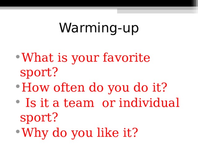 Warming-up What is your favorite sport? How often do you do it?  Is it a team or individual sport? Why do you like it? 