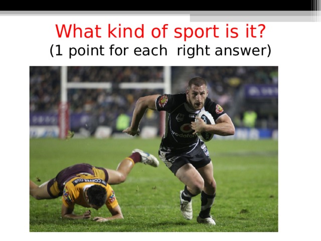 What kind of sport is it?  (1 point for each right answer) 