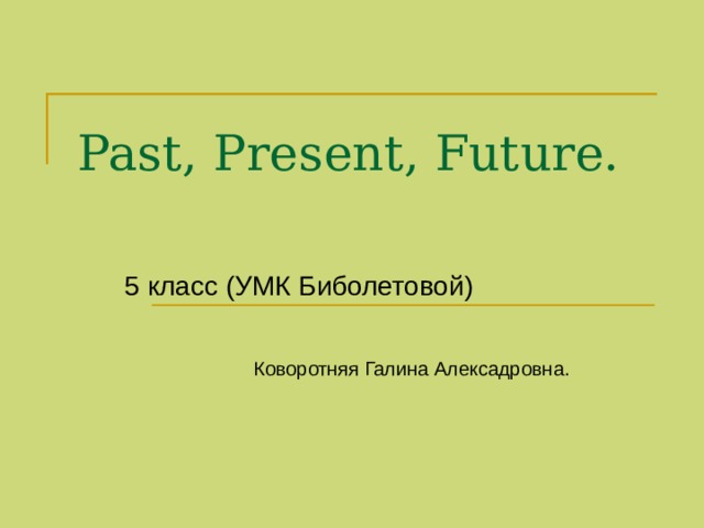 Past, Present, Future. 5 класс (УМК Биболетовой)  Коворотняя Галина Алексадровна. 