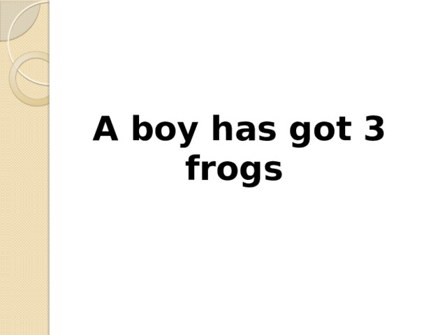 A boy has got 3 frogs 