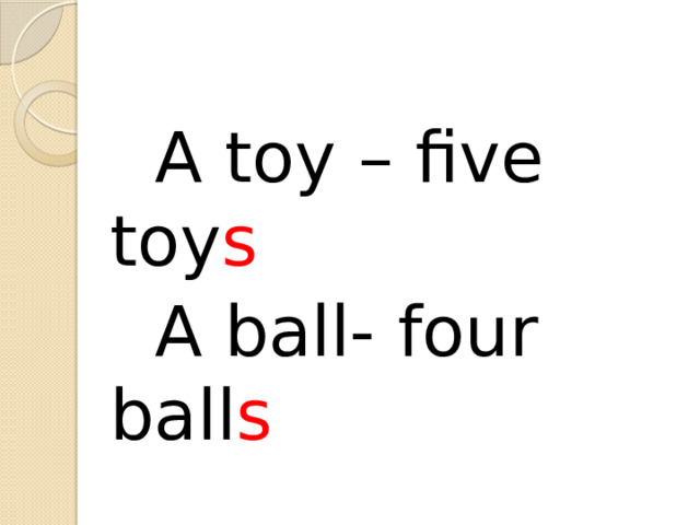  A toy – five toy s  A ball- four ball s 