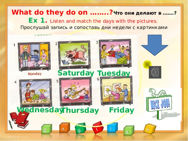 What do they do on ……..? Что они делают в …….?  Ex 1 . Listen and match the days with the pictures.  Прослушай запись и сопоставь дни недели с картинками Saturday Tuesday  Wednesday Friday Thursday 