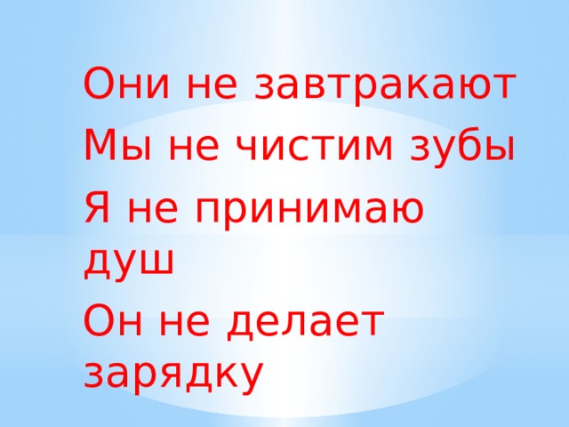 Они не завтракают Мы не чистим зубы Я не принимаю душ Он не делает зарядку 