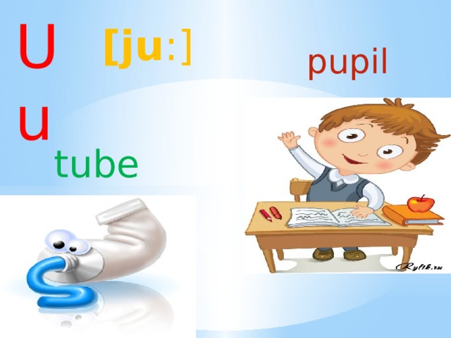 Uu [ju :] pupil  tube 