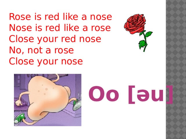 Rose is red like a nose Nose is red like a rose Close your red nose No, not a rose Close your nose Oo [əu] 