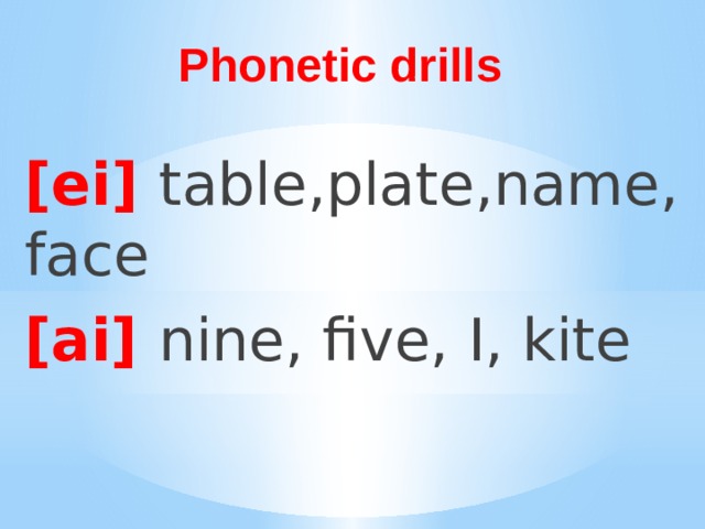 Phonetic drills [ei] table,plate,name, face [ai] nine, five, I, kite 