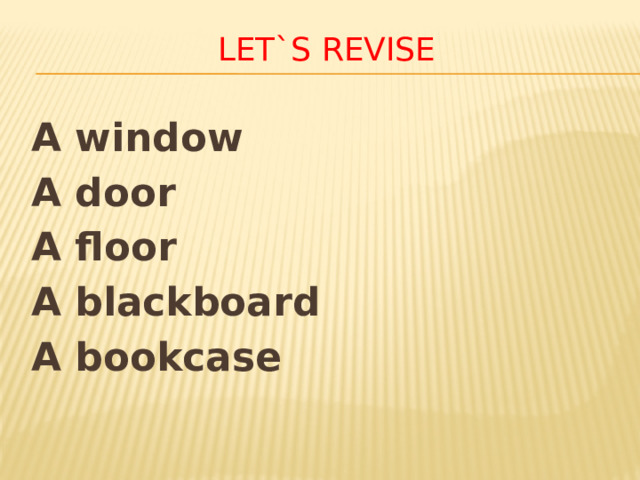 Let`s revise A window A door A floor A blackboard A bookcase 