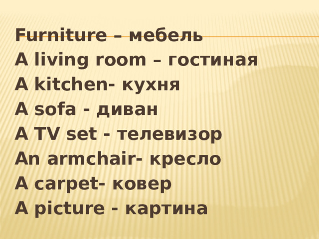 Furniture – мебель A living room – гостиная A kitchen- кухня A sofa - диван A TV set - телевизор An armchair- кресло A carpet- ковер A picture - картина 