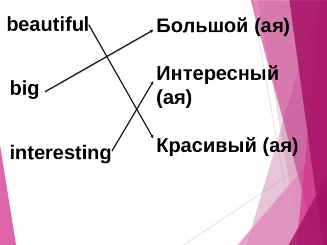  beautiful   big   interesting Большой (ая)  Интересный (ая)  Красивый (ая) 