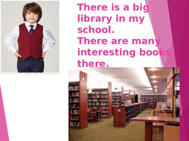 There is a big library in my school.  There are many interesting books there. 