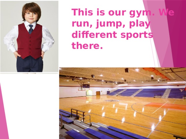 This is our gym. We run, jump, play different sports there. 