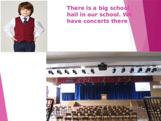 There is a big school hall in our school. We have concerts there . 