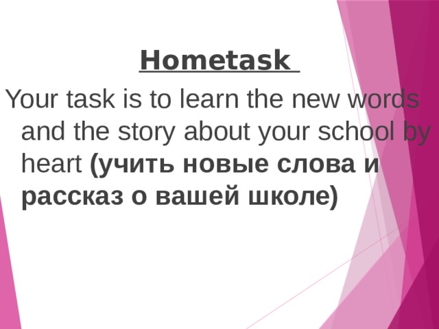 Hometask Your task is to learn the new words and the story about your school by heart (учить новые слова и рассказ о вашей школе) 