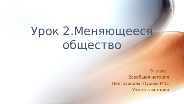 Урок 2.Меняющееся общество 9 класс. Всеобщая история Подготовила: Пухова М.С. Учитель истории  