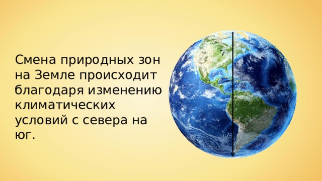 Смена природных зон на Земле происходит благодаря изменению климатических условий с севера на юг. 