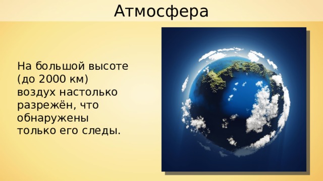 Атмосфера На большой высоте (до 2000 км) воздух настолько разрежён, что обнаружены только его следы. 