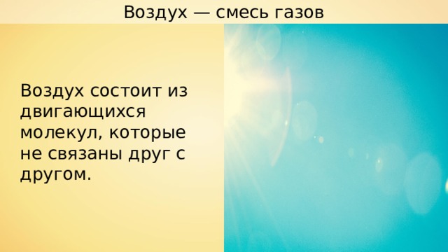 Воздух — смесь газов Воздух состоит из двигающихся молекул, которые не связаны друг с другом. 