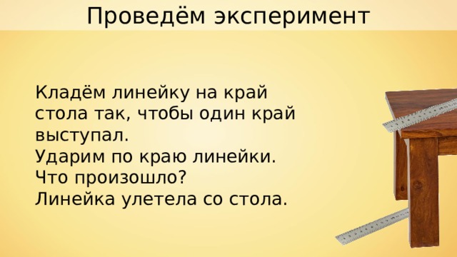 Положите на стол длинную деревянную линейку так чтобы ее