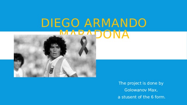Diego armando maradona The project is done by Golowanov Max, a stusent of the 6 form. 