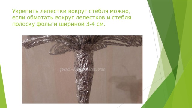 Укрепить лепестки вокруг стебля можно, если обмотать вокруг лепестков и стебля полоску фольги шириной 3-4 см. 
