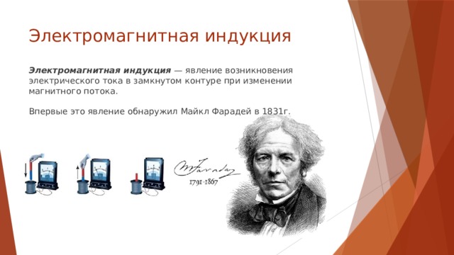 Электромагнитная индукция Электромагнитная индукция — явление возникновения электрического тока в замкнутом контуре при изменении магнитного потока.   Впервые это явление обнаружил Майкл Фарадей в 1831г. 