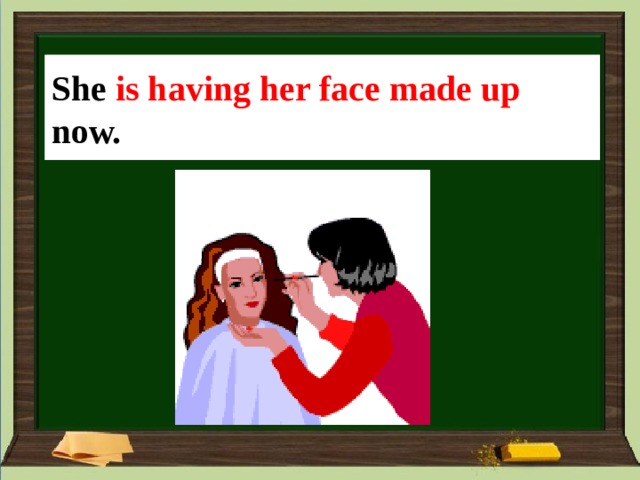 She _____ (her face/ make up) now. She is having her face made up now. 