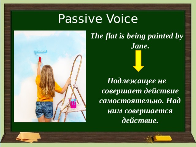 Passive Voice The flat is being painted by Jane.   Подлежащее не совершает действие самостоятельно. Над ним совершается действие. 