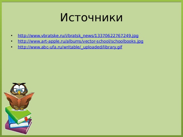 Источники http:// www.vbratske.ru/i/bratsk_news/13370622767249.jpg http:// www.art-apple.ru/albums/vector-school/schoolbooks.jpg http://www.abc-ufa.ru/writable/_ uploaded/library.gif 