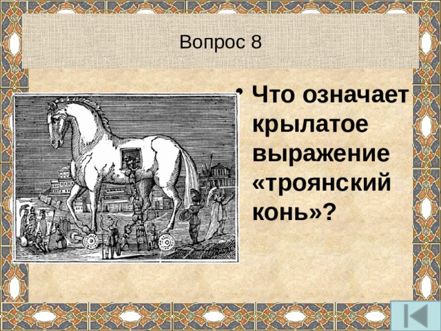 Вопрос 8 Что означает крылатое выражение «троянский конь»? 