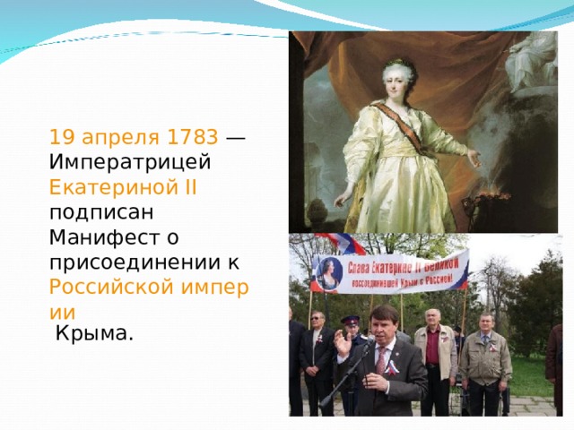 19 апреля  1783  — Императрицей Екатериной II подписан Манифест о присоединении к Российской империи Крыма. 