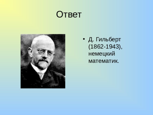 Ответ Д. Гильберт (1862-1943), немецкий математик. 