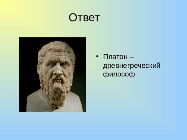 Ответ Платон – древнегреческий философ 