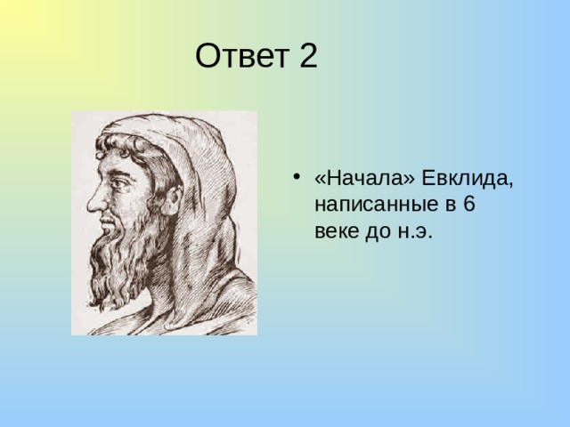 Ответ 2 «Начала» Евклида, написанные в 6 веке до н.э. 