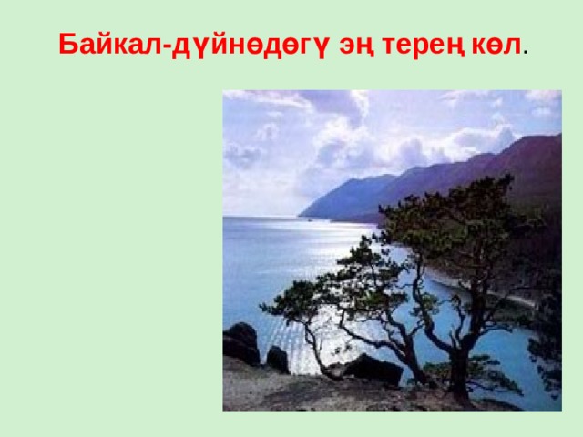Байкал-дүйнөдөгү эң терең көл . 