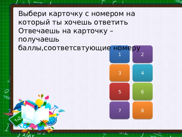 Выбери карточку с номером на который ты хочешь ответить Отвечаешь на карточку –получаешь баллы,соответсвтующие номеру 2 1 3 4 5 6 7 8 