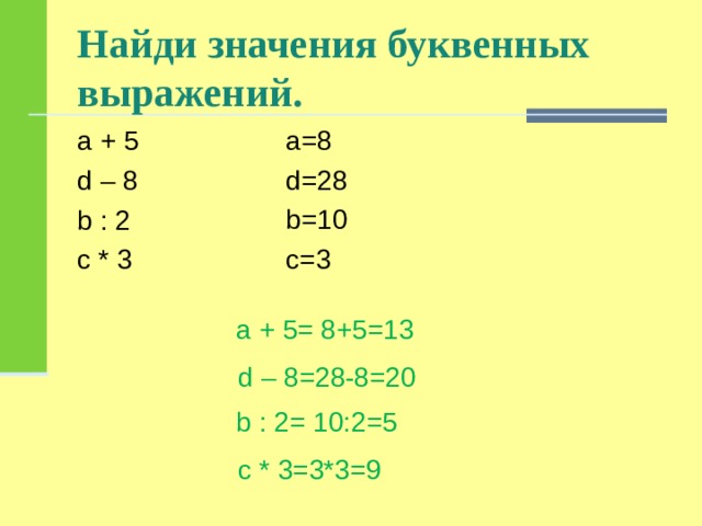Найди значения буквенных выражений. а=8 d=28 b=10 c=3 а +  5 d – 8 b :  2 c * 3 а + 5= 8+5=13 d – 8=28-8=20 b :  2 = 10 :2=5 c * 3 =3*3=9 