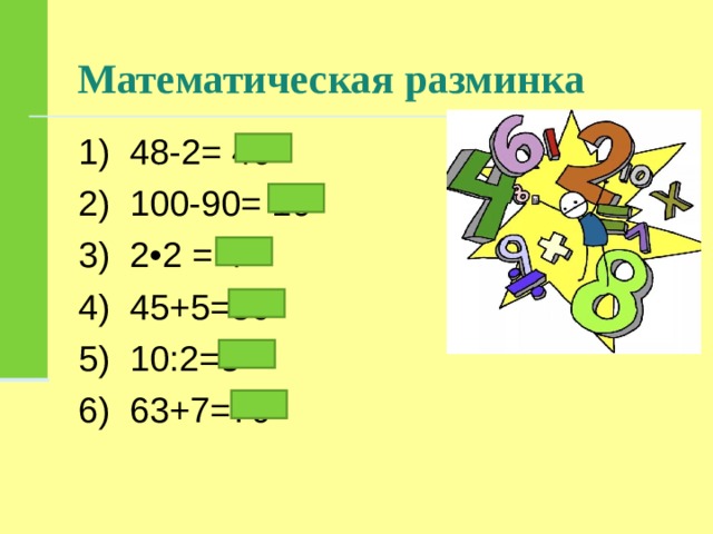 Математическая разминка 1) 48-2= 46 2) 100-90= 10 3) 2•2 = 4 4) 45+5=50 5) 10:2=5 6) 63+7=70 
