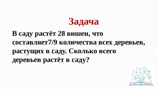 Задача В саду растёт 28 вишен, что составляет7/9 количества всех деревьев, растущих в саду. Сколько всего деревьев растёт в саду? 