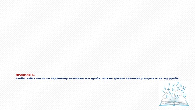 ПРАВИЛО 1:  чтобы найти число по заданному значению его дроби, можно данное значение разделить на эту дробь 