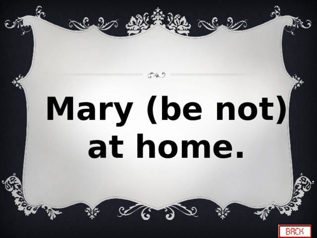 Mary (be not) at home. 