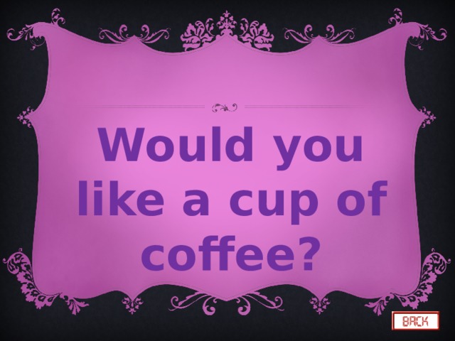 Would you like a cup of coffee? 